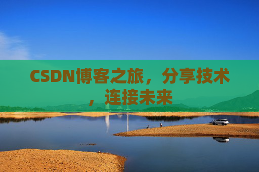CSDN博客之旅，分享技术，连接未来